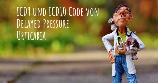 ICD9 und ICD10 Code von Delayed Pressure Urticaria
