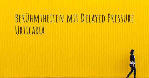 Berühmtheiten mit Delayed Pressure Urticaria