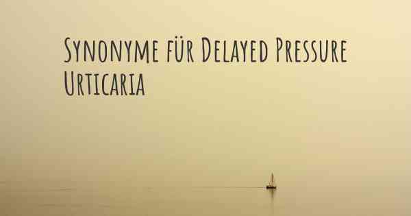 Synonyme für Delayed Pressure Urticaria