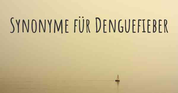 Synonyme für Denguefieber