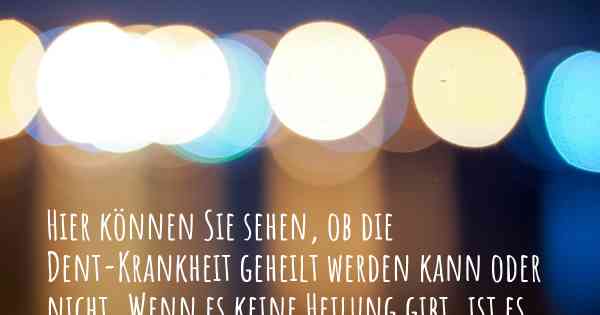 Hier können Sie sehen, ob die Dent-Krankheit geheilt werden kann oder nicht. Wenn es keine Heilung gibt, ist es chronisch? Wird bald eine Heilung entdeckt werden?