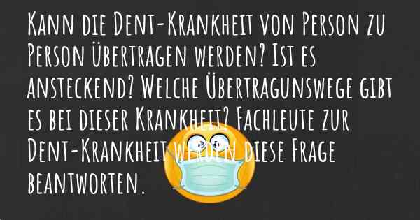 Kann die Dent-Krankheit von Person zu Person übertragen werden? Ist es ansteckend? Welche Übertragunswege gibt es bei dieser Krankheit? Fachleute zur Dent-Krankheit werden diese Frage beantworten.