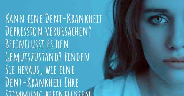 Kann eine Dent-Krankheit Depression verursachen? Beeinflusst es den Gemütszustand? Finden Sie heraus, wie eine Dent-Krankheit Ihre Stimmung beeinflussen kann.