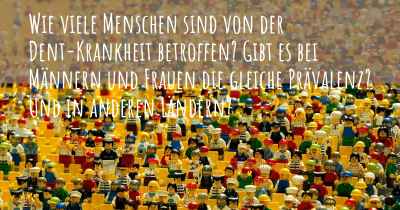 Wie viele Menschen sind von der Dent-Krankheit betroffen? Gibt es bei Männern und Frauen die gleiche Prävalenz? Und in anderen Ländern?