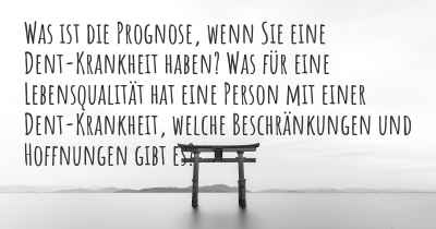 Was ist die Prognose, wenn Sie eine Dent-Krankheit haben? Was für eine Lebensqualität hat eine Person mit einer Dent-Krankheit, welche Beschränkungen und Hoffnungen gibt es?