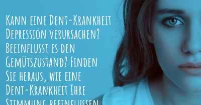 Kann eine Dent-Krankheit Depression verursachen? Beeinflusst es den Gemütszustand? Finden Sie heraus, wie eine Dent-Krankheit Ihre Stimmung beeinflussen kann.