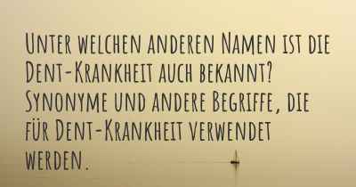 Unter welchen anderen Namen ist die Dent-Krankheit auch bekannt? Synonyme und andere Begriffe, die für Dent-Krankheit verwendet werden.