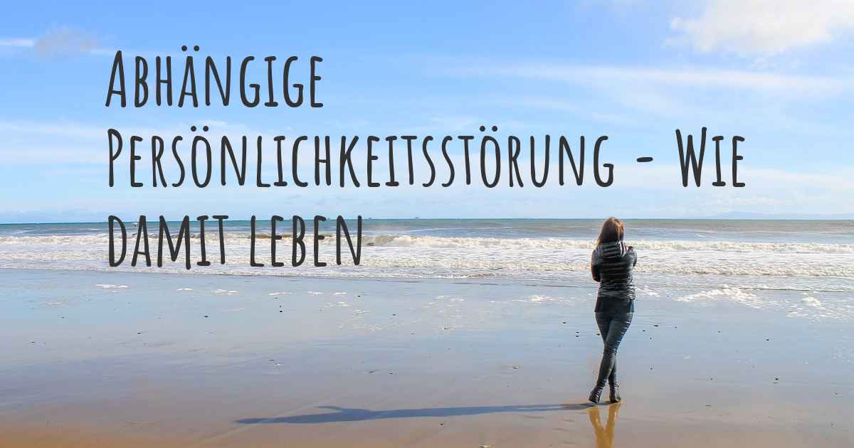 Abhängige Persönlichkeitsstörung Wie lebt man damit? Kann man damit