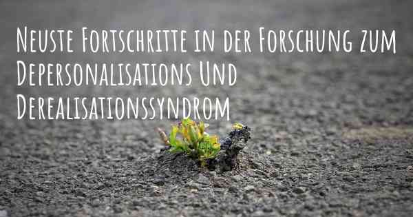 Neuste Fortschritte in der Forschung zum Depersonalisations Und Derealisationssyndrom