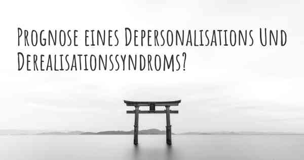 Prognose eines Depersonalisations Und Derealisationssyndroms?