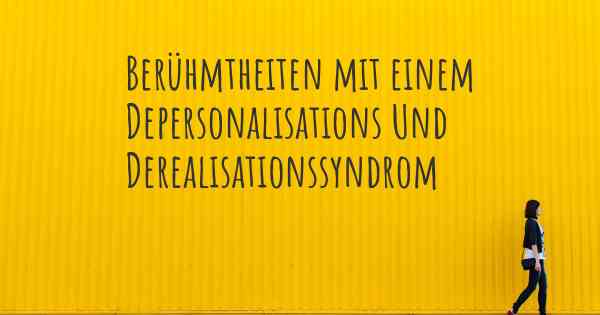 Berühmtheiten mit einem Depersonalisations Und Derealisationssyndrom