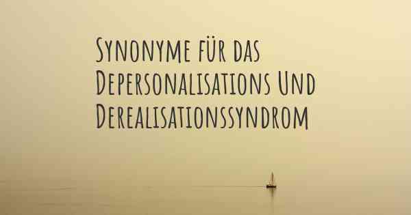 Synonyme für das Depersonalisations Und Derealisationssyndrom