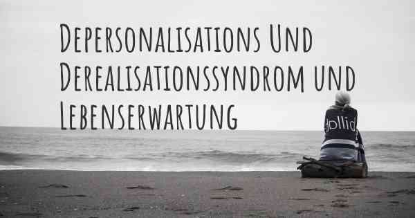 Depersonalisations Und Derealisationssyndrom und Lebenserwartung