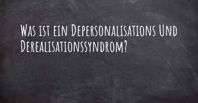 Was ist ein Depersonalisations Und Derealisationssyndrom?