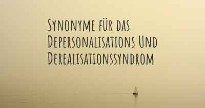 Synonyme für das Depersonalisations Und Derealisationssyndrom