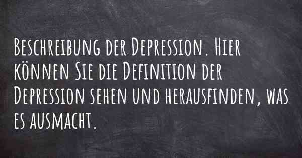 Beschreibung der Depression. Hier können Sie die Definition der Depression sehen und herausfinden, was es ausmacht.