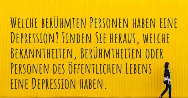 Welche berühmten Personen haben eine Depression? Finden Sie heraus, welche Bekanntheiten, Berühmtheiten oder Personen des öffentlichen Lebens eine Depression haben.