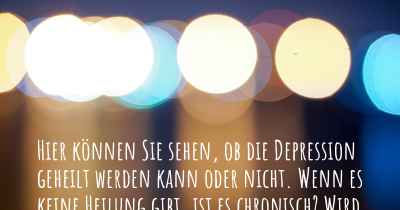 Hier können Sie sehen, ob die Depression geheilt werden kann oder nicht. Wenn es keine Heilung gibt, ist es chronisch? Wird bald eine Heilung entdeckt werden?