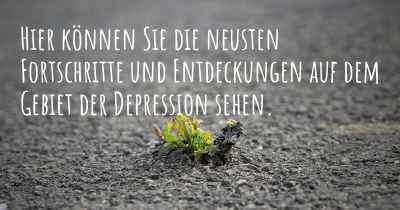 Hier können Sie die neusten Fortschritte und Entdeckungen auf dem Gebiet der Depression sehen.