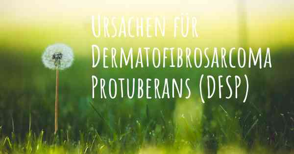 Ursachen für Dermatofibrosarcoma Protuberans (DFSP)