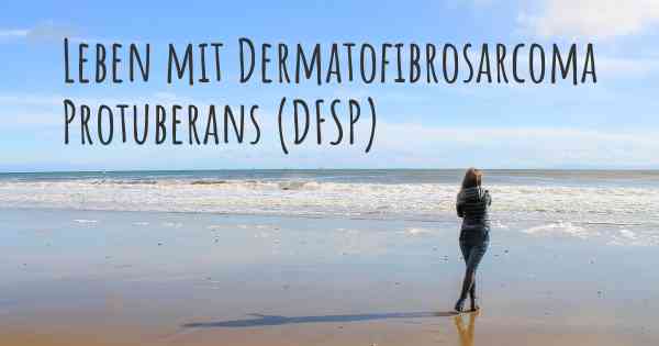 Leben mit Dermatofibrosarcoma Protuberans (DFSP)