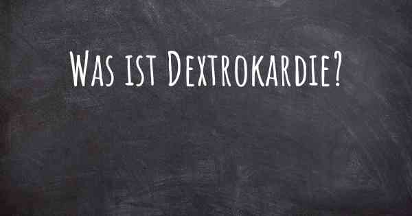 Was ist Dextrokardie?