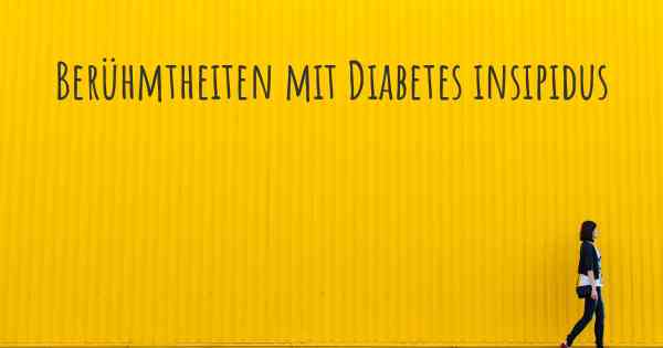 Berühmtheiten mit Diabetes insipidus