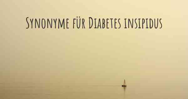 Synonyme für Diabetes insipidus