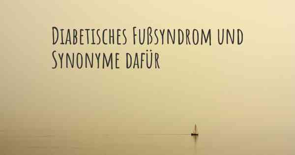 Diabetisches Fußsyndrom und Synonyme dafür