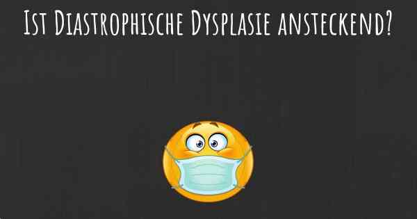 Ist Diastrophische Dysplasie ansteckend?