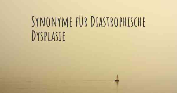 Synonyme für Diastrophische Dysplasie