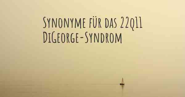 Synonyme für das 22q11 DiGeorge-Syndrom