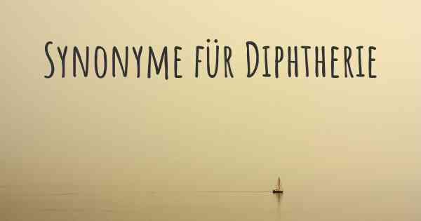 Synonyme für Diphtherie