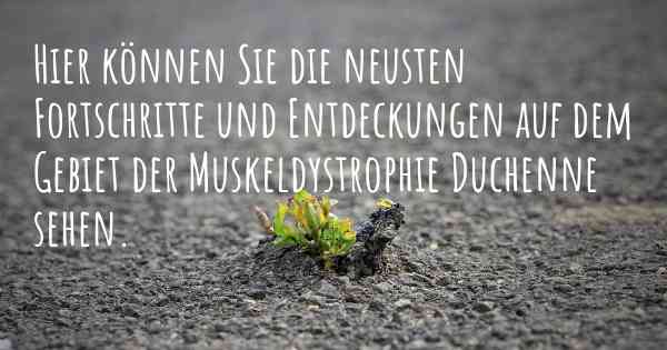 Hier können Sie die neusten Fortschritte und Entdeckungen auf dem Gebiet der Muskeldystrophie Duchenne sehen.