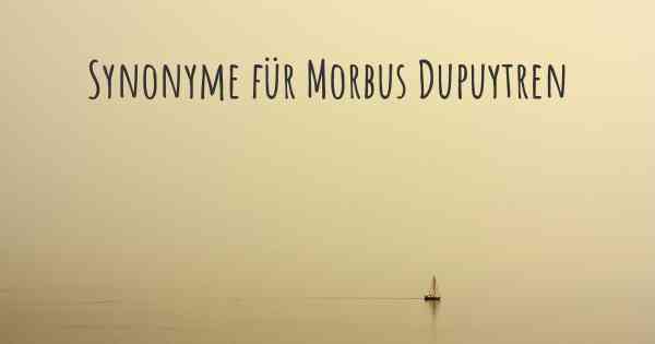 Synonyme für Morbus Dupuytren