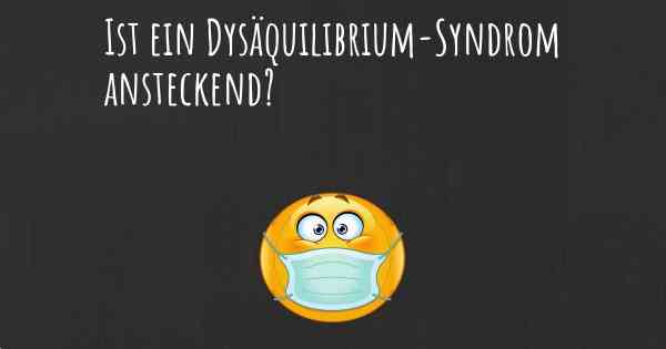 Ist ein Dysäquilibrium-Syndrom ansteckend?