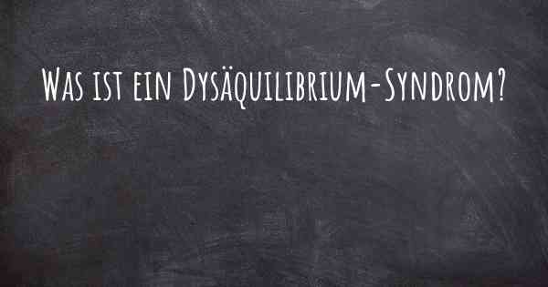 Was ist ein Dysäquilibrium-Syndrom?