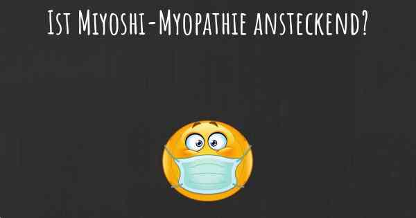 Ist Miyoshi-Myopathie ansteckend?