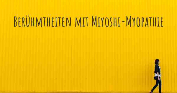 Berühmtheiten mit Miyoshi-Myopathie