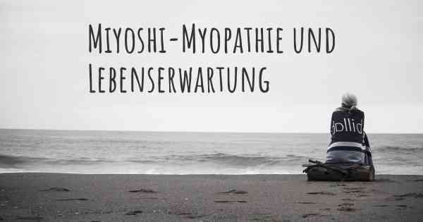 Miyoshi-Myopathie und Lebenserwartung