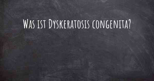 Was ist Dyskeratosis congenita?
