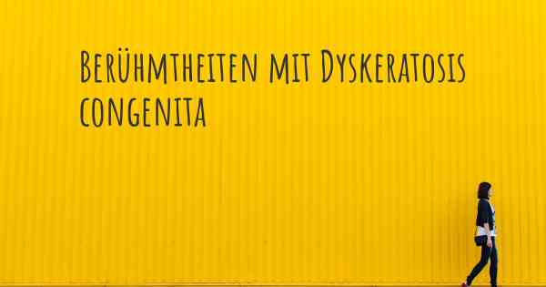 Berühmtheiten mit Dyskeratosis congenita