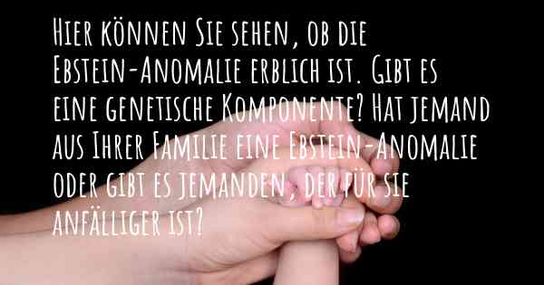 Hier können Sie sehen, ob die Ebstein-Anomalie erblich ist. Gibt es eine genetische Komponente? Hat jemand aus Ihrer Familie eine Ebstein-Anomalie oder gibt es jemanden, der für sie anfälliger ist?