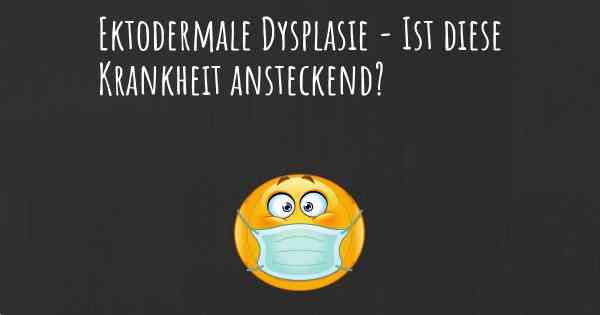 Ektodermale Dysplasie - Ist diese Krankheit ansteckend?