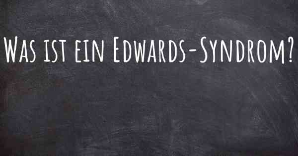 Was ist ein Edwards-Syndrom?