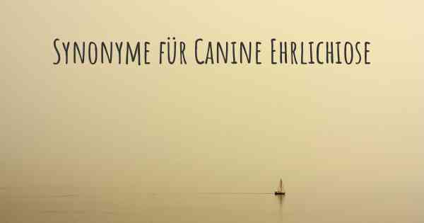 Synonyme für Canine Ehrlichiose