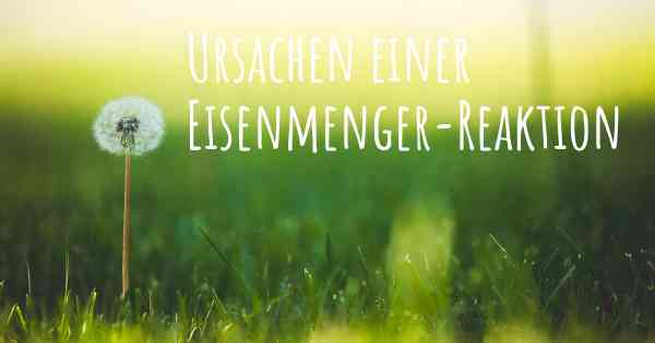 Ursachen einer Eisenmenger-Reaktion