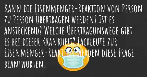 Kann die Eisenmenger-Reaktion von Person zu Person übertragen werden? Ist es ansteckend? Welche Übertragunswege gibt es bei dieser Krankheit? Fachleute zur Eisenmenger-Reaktion werden diese Frage beantworten.