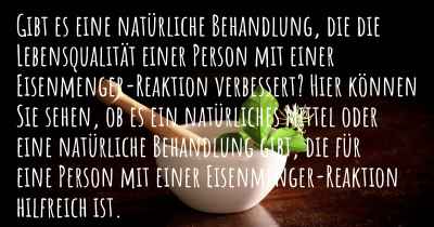 Gibt es eine natürliche Behandlung, die die Lebensqualität einer Person mit einer Eisenmenger-Reaktion verbessert? Hier können Sie sehen, ob es ein natürliches Mittel oder eine natürliche Behandlung gibt, die für eine Person mit einer Eisenmenger-Reaktion hilfreich ist.