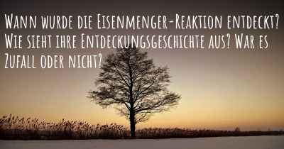 Wann wurde die Eisenmenger-Reaktion entdeckt? Wie sieht ihre Entdeckungsgeschichte aus? War es Zufall oder nicht?